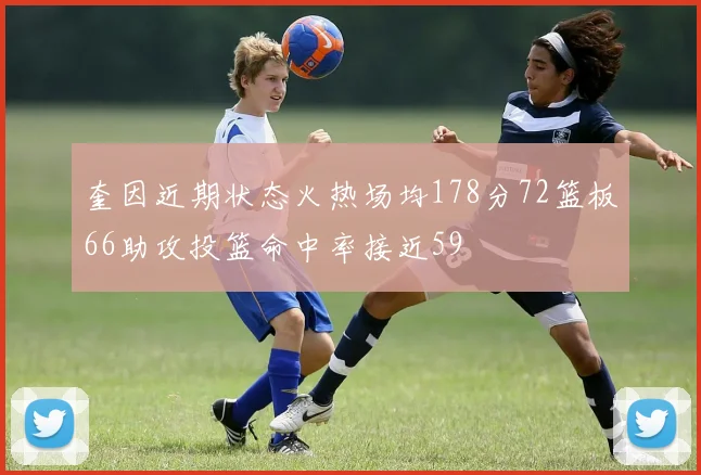奎因近期状态火热场均178分72篮板66助攻投篮命中率接近59