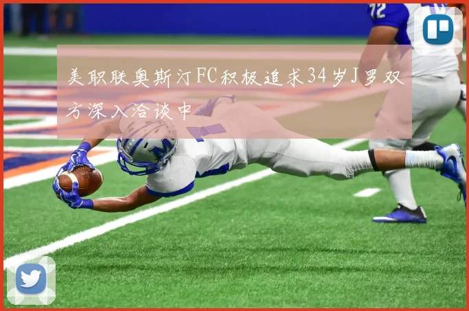 美职联奥斯汀FC积极追求34岁J罗双方深入洽谈中