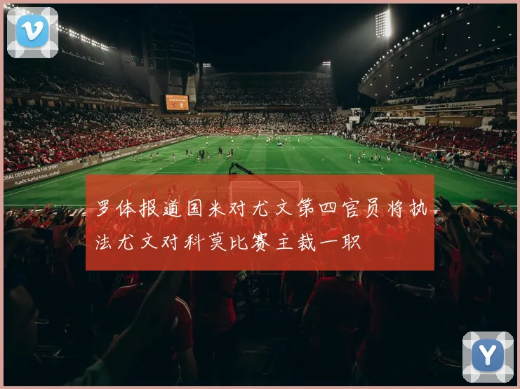 罗体报道国米对尤文第四官员将执法尤文对科莫比赛主裁一职