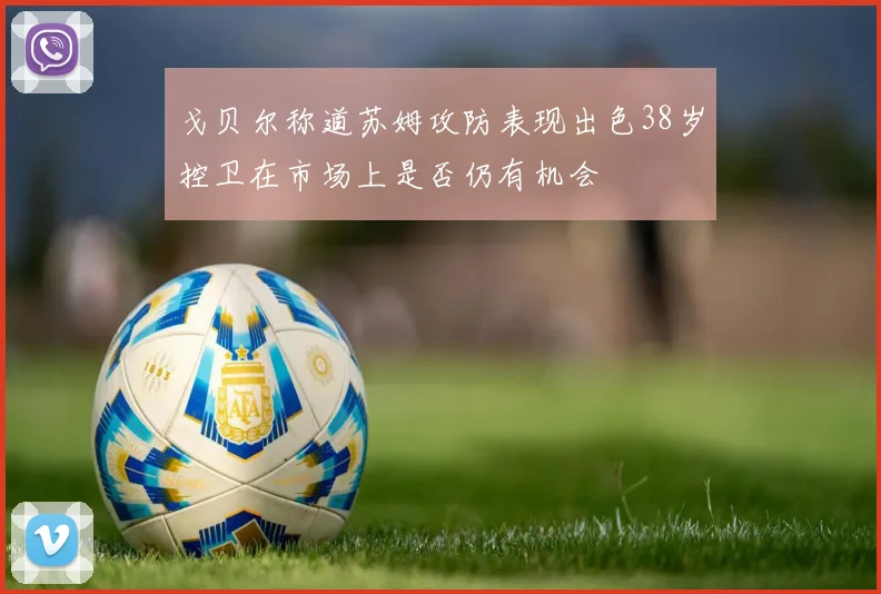 戈贝尔称道苏姆攻防表现出色38岁控卫在市场上是否仍有机会