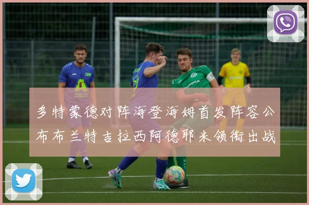 多特蒙德对阵海登海姆首发阵容公布布兰特吉拉西阿德耶米领衔出战