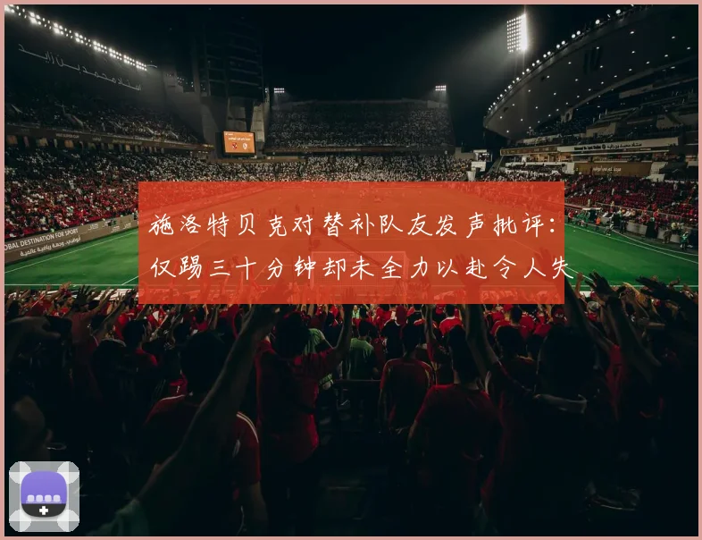 施洛特贝克对替补队友发声批评：仅踢三十分钟却未全力以赴令人失望