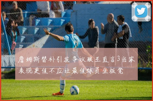 詹姆斯替补引发争议狼王直言3当家表现更佳不应让最佳球员坐板凳