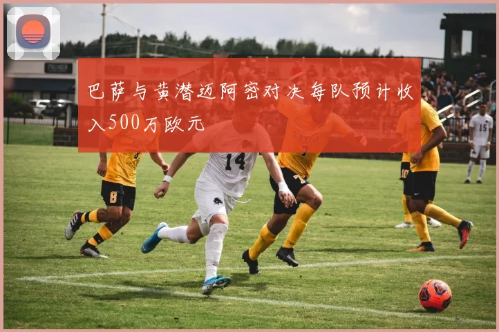 巴萨与黄潜迈阿密对决每队预计收入500万欧元