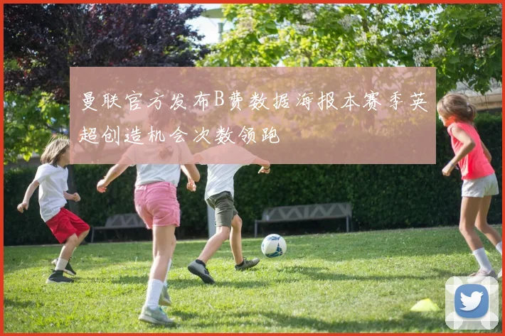 曼联官方发布B费数据海报本赛季英超创造机会次数领跑