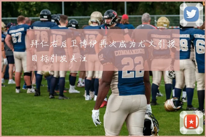 拜仁右后卫博伊再次成为尤文引援目标引发关注