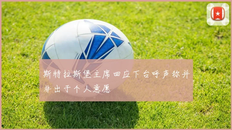 斯特拉斯堡主席回应下台呼声称并非出于个人意愿