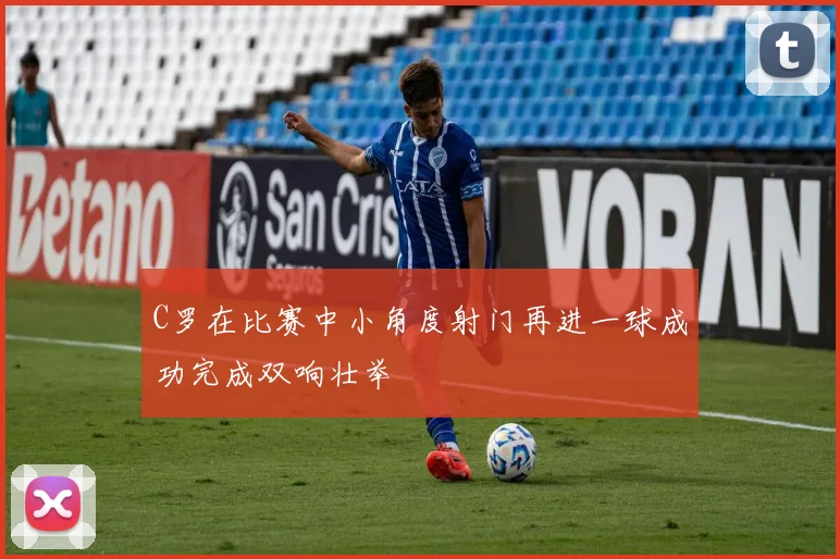 C罗在比赛中小角度射门再进一球成功完成双响壮举