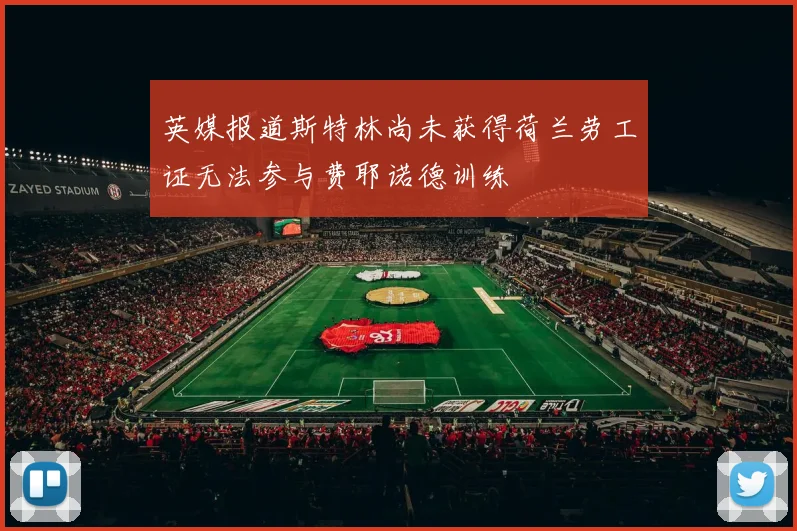 英媒报道斯特林尚未获得荷兰劳工证无法参与费耶诺德训练